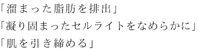 溜まった脂肪の排出 セルライトをなめらかに 肌も引き締め